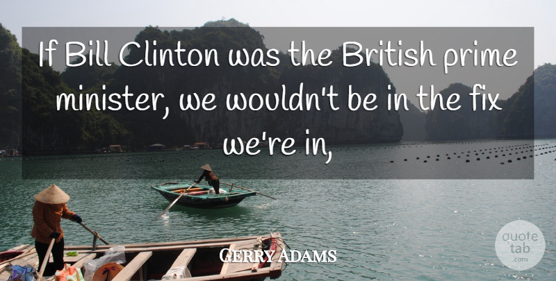 Gerry Adams Quote About Bill, British, Clinton, Fix, Prime: If Bill Clinton Was The...