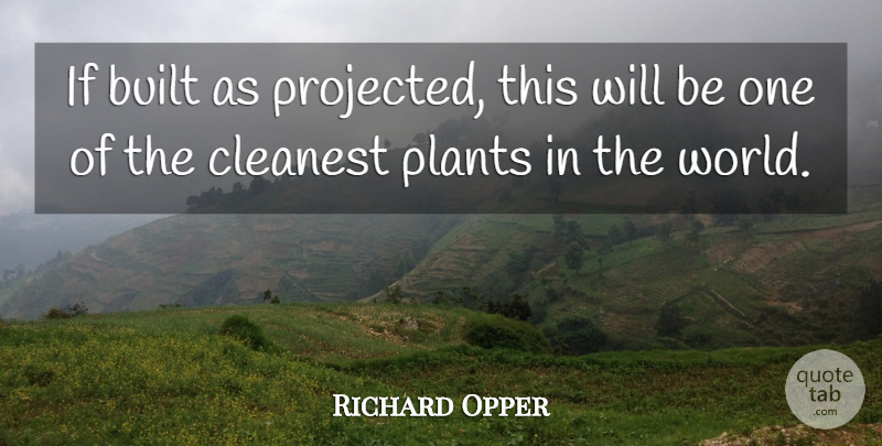 Richard Opper Quote About Built, Cleanest, Plants: If Built As Projected This...