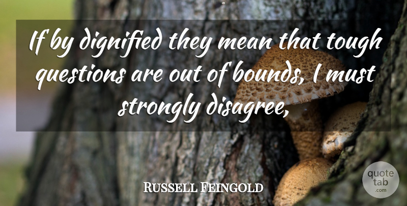 Russell Feingold Quote About Dignified, Mean, Questions, Strongly, Tough: If By Dignified They Mean...