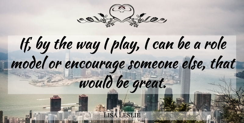 Lisa Leslie Quote About Play, Role Models, Way: If By The Way I...