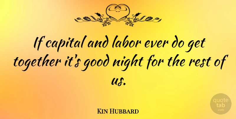 Kin Hubbard Quote About Good Night, Together, Literature: If Capital And Labor Ever...
