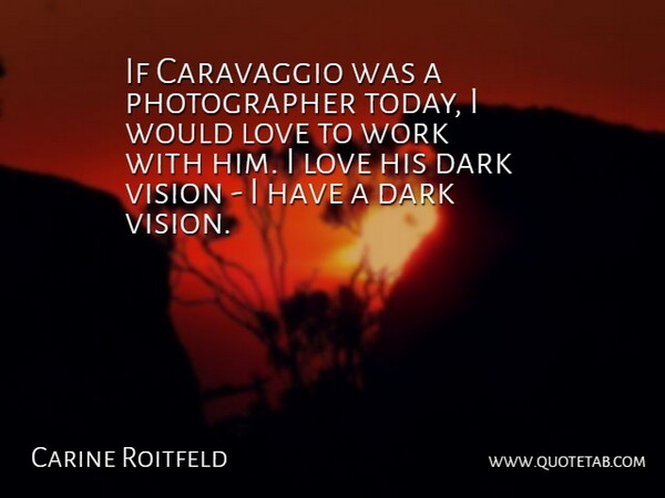 Carine Roitfeld Quote About Dark, Love, Vision, Work: If Caravaggio Was A Photographer...