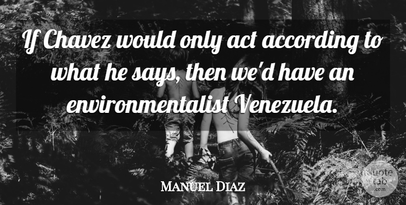 Manuel Diaz Quote About According, Act, Chavez: If Chavez Would Only Act...