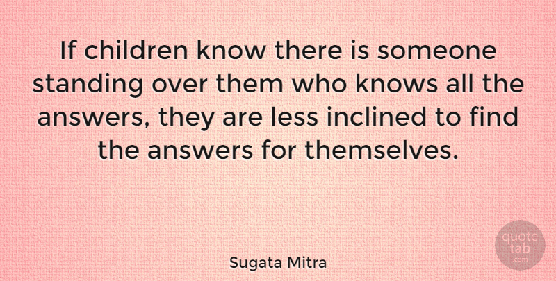Sugata Mitra Quote About Children, Inclined, Less, Standing: If Children Know There Is...