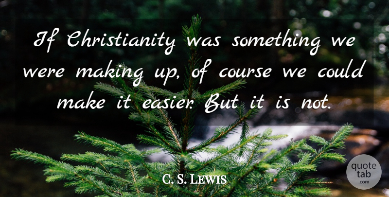 C. S. Lewis Quote About Christianity, Easier, Ifs: If Christianity Was Something We...