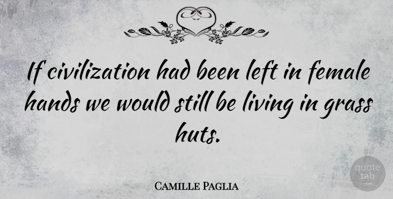 Camille Paglia Quote About Hands, Civilization, Female: If Civilization Had Been Left...