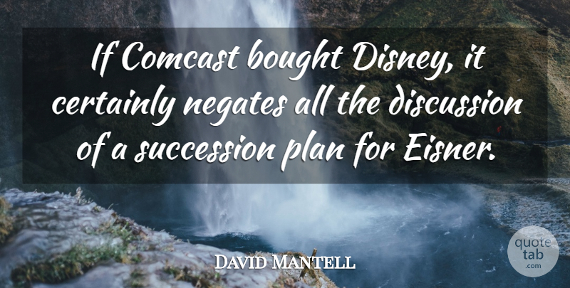 David Mantell Quote About Bought, Certainly, Discussion, Plan, Succession: If Comcast Bought Disney It...