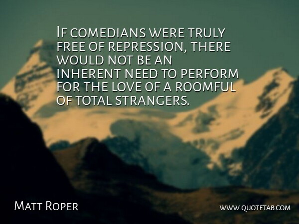 Matt Roper Quote About Comedians, Inherent, Love, Perform, Total: If Comedians Were Truly Free...