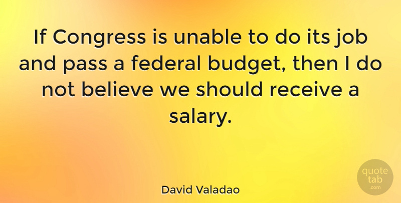 David Valadao Quote About Believe, Federal, Job, Pass, Receive: If Congress Is Unable To...
