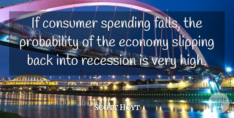Scott Hoyt Quote About Consumer, Economy, Recession, Spending: If Consumer Spending Falls The...