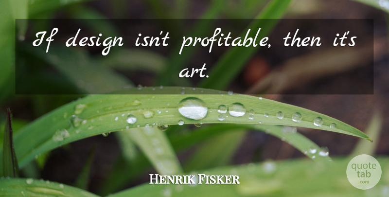 Henrik Fisker Quote About Art, Design, Branding: If Design Isnt Profitable Then...