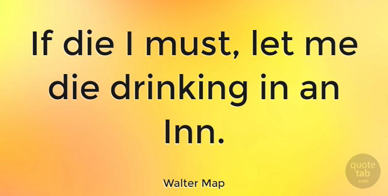 Walter Map Quote About Death, Drinking, Alcohol: If Die I Must Let...