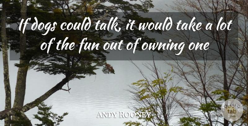Andy Rooney Quote About Dog, Fun, Owning A Pet: If Dogs Could Talk It...