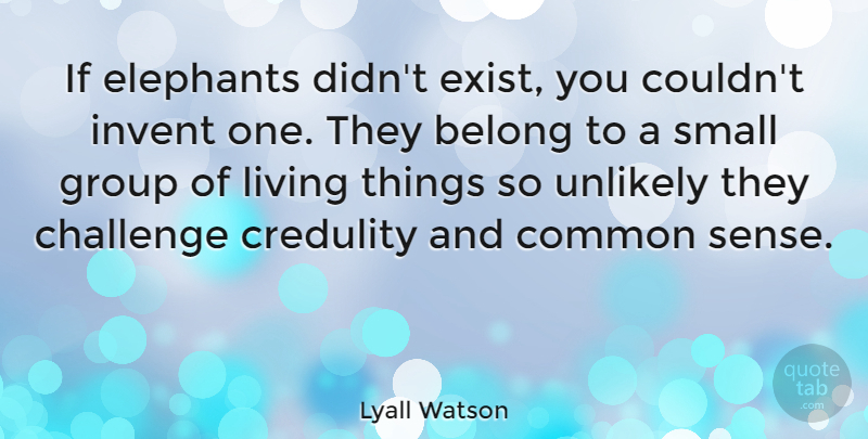 Lyall Watson Quote About Elephants, Common Sense, Challenges: If Elephants Didnt Exist You...