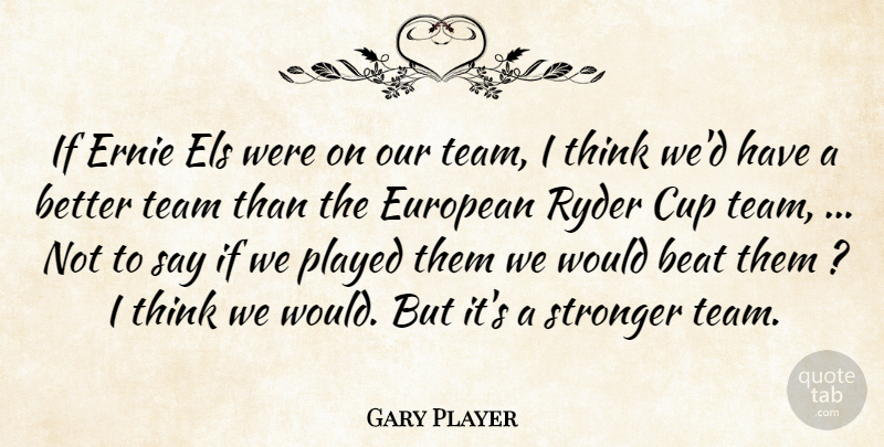 Gary Player Quote About Beat, Cup, European, Played, Stronger: If Ernie Els Were On...