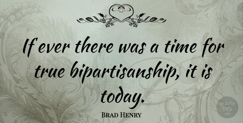 Brad Henry Quote About Today, Ifs, Bipartisan: If Ever There Was A...