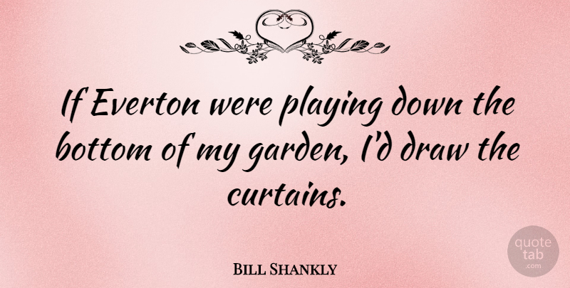 Bill Shankly Quote About Garden, Curtains, Draws: If Everton Were Playing Down...