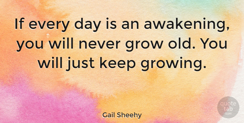 Gail Sheehy Quote About Growing, Awakening, Aging: If Every Day Is An...