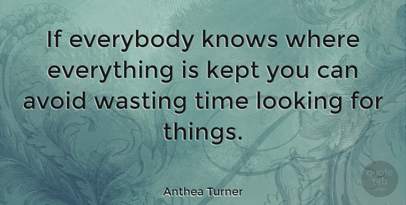 Anthea Turner Quote About Avoid, Everybody, Kept, Time, Wasting: If Everybody Knows Where Everything...
