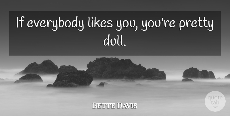 Bette Davis Quote About Likes, Dull, You Re Pretty: If Everybody Likes You Youre...