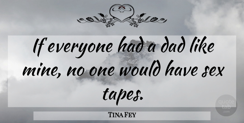 Tina Fey Quote About Sex, Dad, Tape: If Everyone Had A Dad...