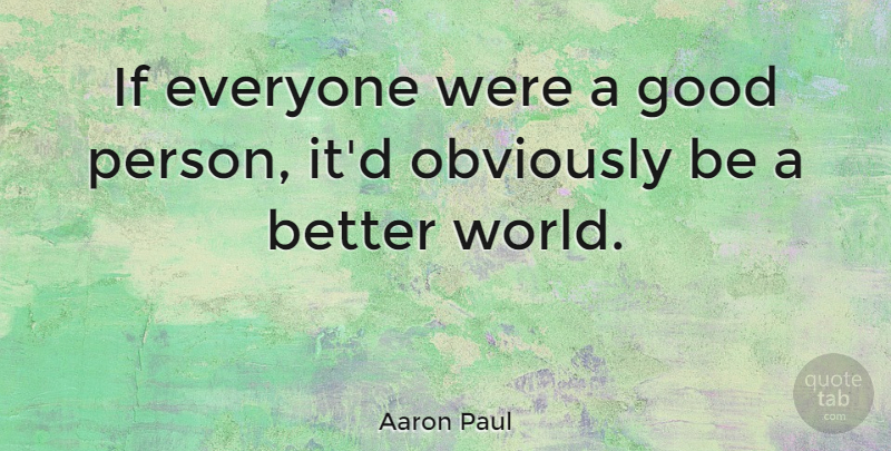Aaron Paul Quote About Good, Obviously: If Everyone Were A Good...