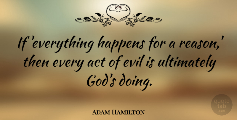 Adam Hamilton Quote About Everything Happens For A Reason, Evil, Ifs: If Everything Happens For A...