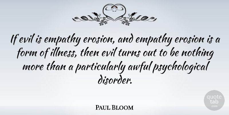 Paul Bloom Quote About Awful, Erosion, Form, Turns: If Evil Is Empathy Erosion...