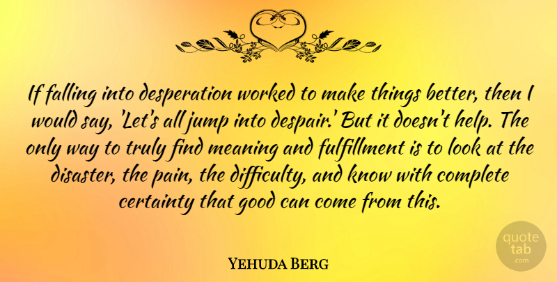 Yehuda Berg Quote About Certainty, Complete, Falling, Good, Jump: If Falling Into Desperation Worked...