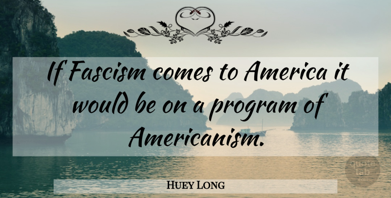 Huey Long Quote About America, Would Be, Program: If Fascism Comes To America...