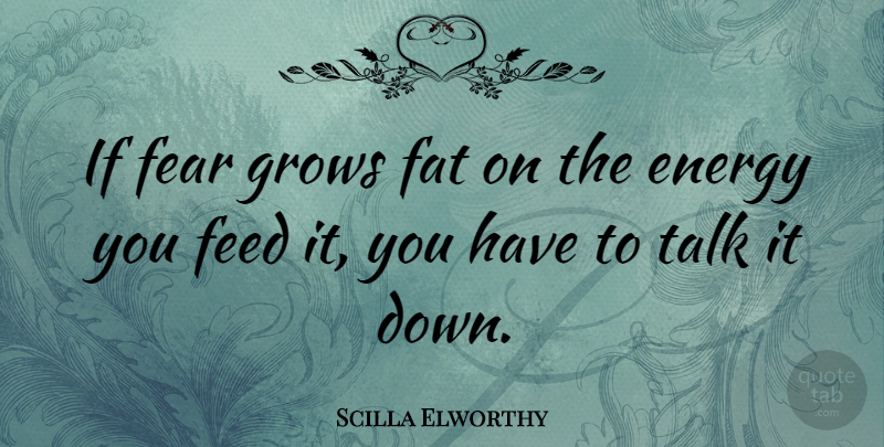 Scilla Elworthy Quote About Energy, Fats, Grows: If Fear Grows Fat On...