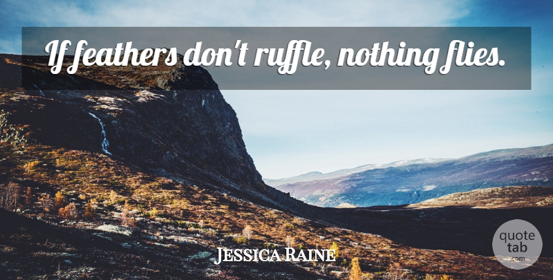 Jessica Raine Quote About Ruffles, Ifs, Feathers: If Feathers Dont Ruffle Nothing...