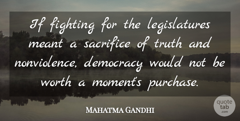 Mahatma Gandhi Quote About Sacrifice, Fighting, Democracy: If Fighting For The Legislatures...