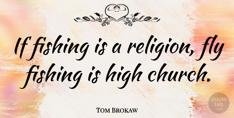 Tom Brokaw Quote About High, Religion: If Fishing Is A Religion...