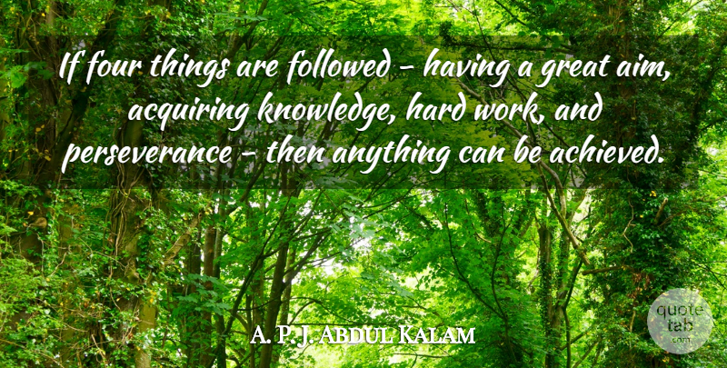 A. P. J. Abdul Kalam Quote About Acquiring, Followed, Four, Great, Hard: If Four Things Are Followed...
