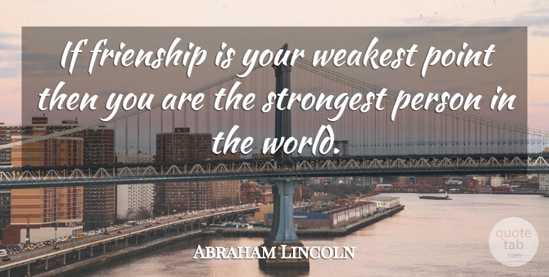 Abraham Lincoln Quote About Friendship, World, Brilliant: If Frienship Is Your Weakest...