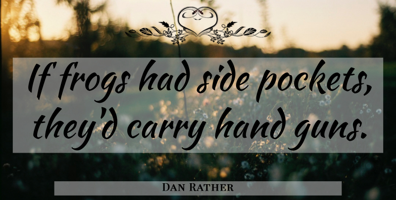 Dan Rather Quote About Gun, Hands, Frogs: If Frogs Had Side Pockets...