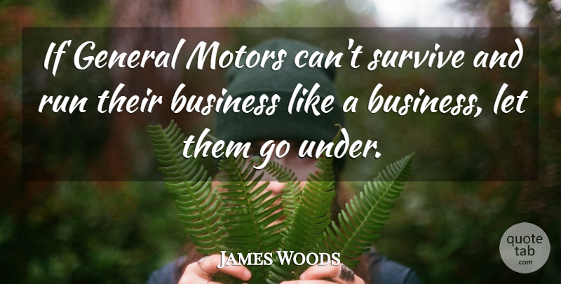 James Woods Quote About Business, General: If General Motors Cant Survive...