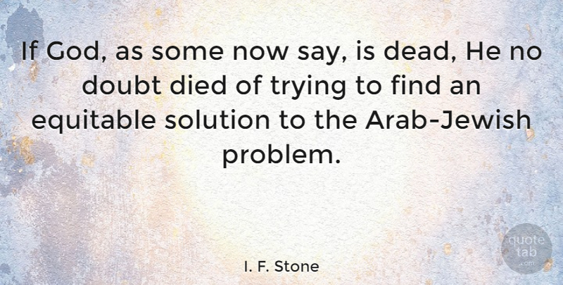 I. F. Stone Quote About Doubt, Trying, Problem: If God As Some Now...