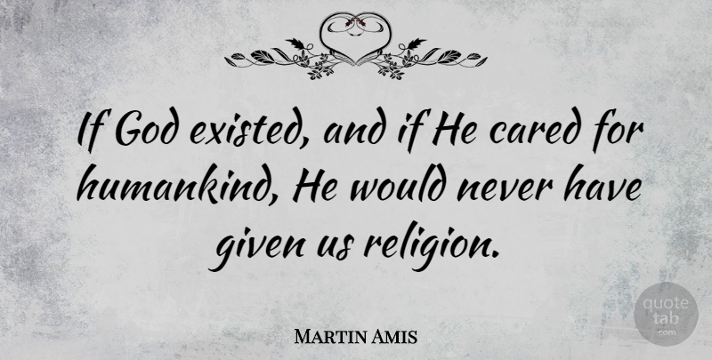 Martin Amis Quote About Cared, Given, God, Religion: If God Existed And If...