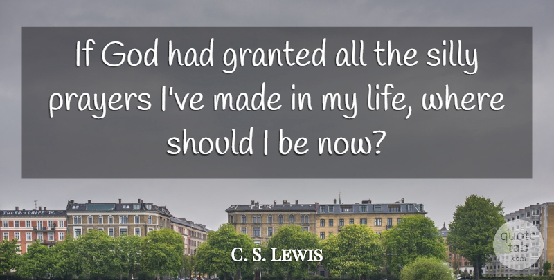C. S. Lewis Quote About Prayer, Silly, Granted: If God Had Granted All...