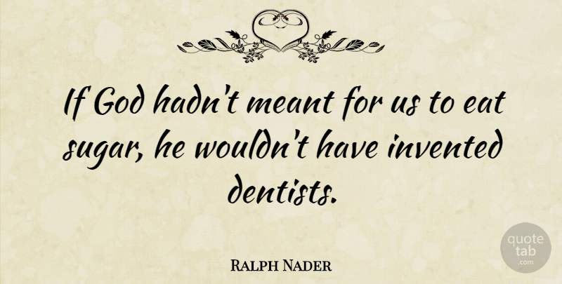 Ralph Nader Quote About Sugar, Dentist, Ifs: If God Hadnt Meant For...