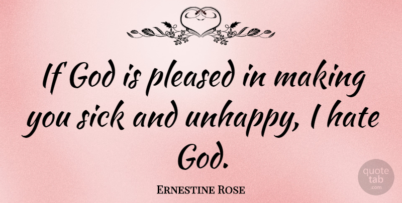 Ernestine Rose Quote About Hate, Sick, Unhappy: If God Is Pleased In...