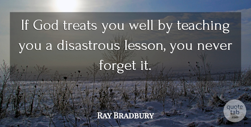 Ray Bradbury Quote About Teaching, Lessons, Never Forget: If God Treats You Well...