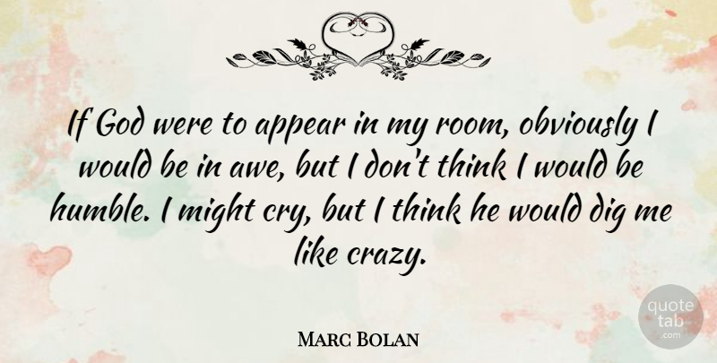 Marc Bolan Quote About Crazy, Humble, Thinking: If God Were To Appear...
