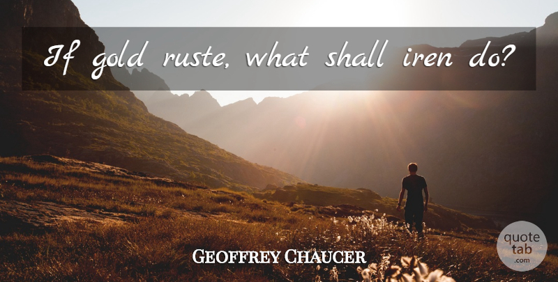 Geoffrey Chaucer Quote About Gold, Ifs: If Gold Ruste What Shall...