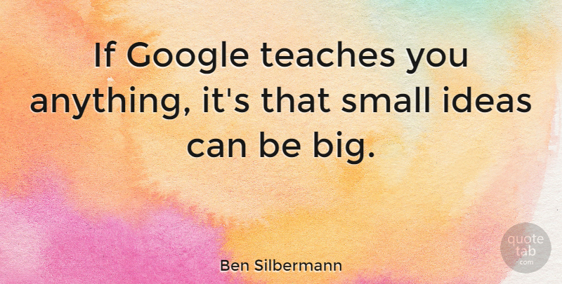 Ben Silbermann Quote About Ideas, Entrepreneur, Google: If Google Teaches You Anything...