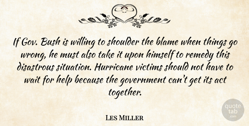 Les Miller Quote About Act, Blame, Bush, Disastrous, Government: If Gov Bush Is Willing...
