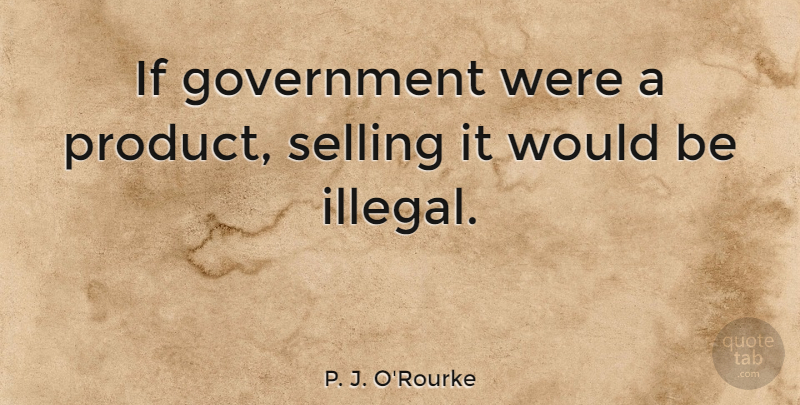 P. J. O'Rourke Quote About Government, Liberty, Would Be: If Government Were A Product...
