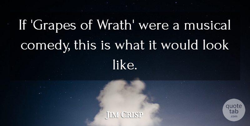 Jim Crisp Quote About Comedy, Musical: If Grapes Of Wrath Were...